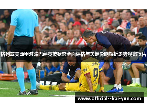 格列兹曼西甲对阵巴萨竞技状态全面评估与关键影响解析走势观察报告