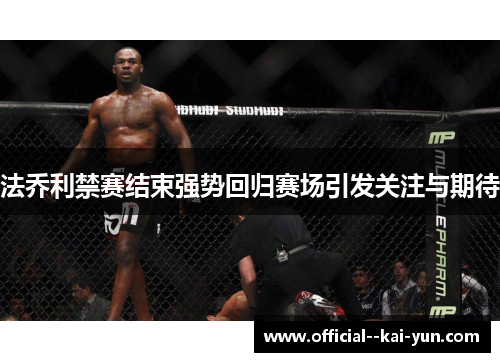 法乔利禁赛结束强势回归赛场引发关注与期待