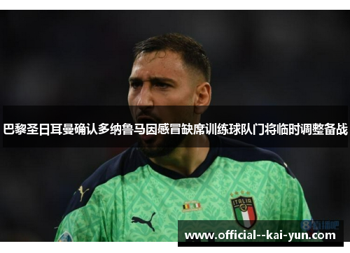 巴黎圣日耳曼确认多纳鲁马因感冒缺席训练球队门将临时调整备战